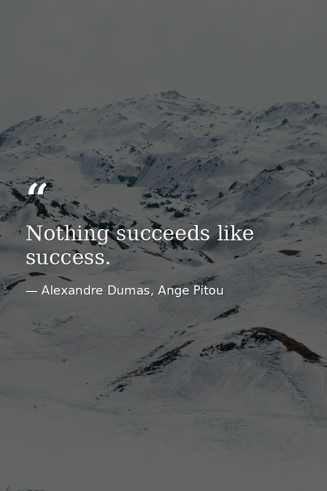Nothing succeeds like success. — Alexandre Dumas, Ange Pitou