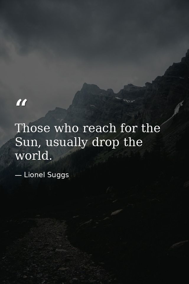Those who reach for the Sun, usually drop the world. — Lionel Suggs