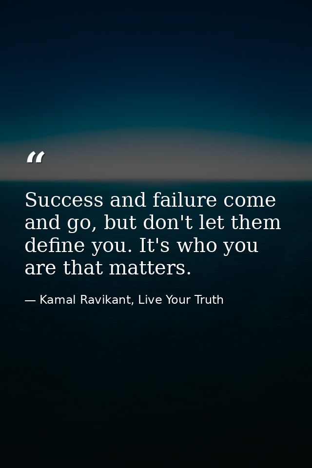 Success and failure come and go, but don't let them define you. It's who you are that matters. — Kamal Ravikant, Live Your Truth