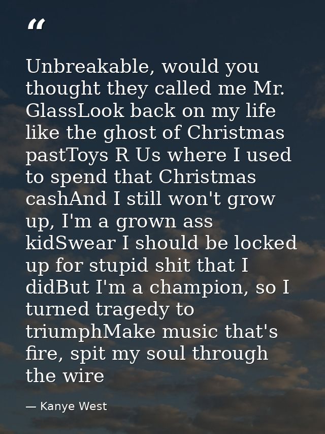 Unbreakable, would you thought they called me Mr. GlassLook back on my life like the ghost of Christmas pastToys R Us wh — Kanye West