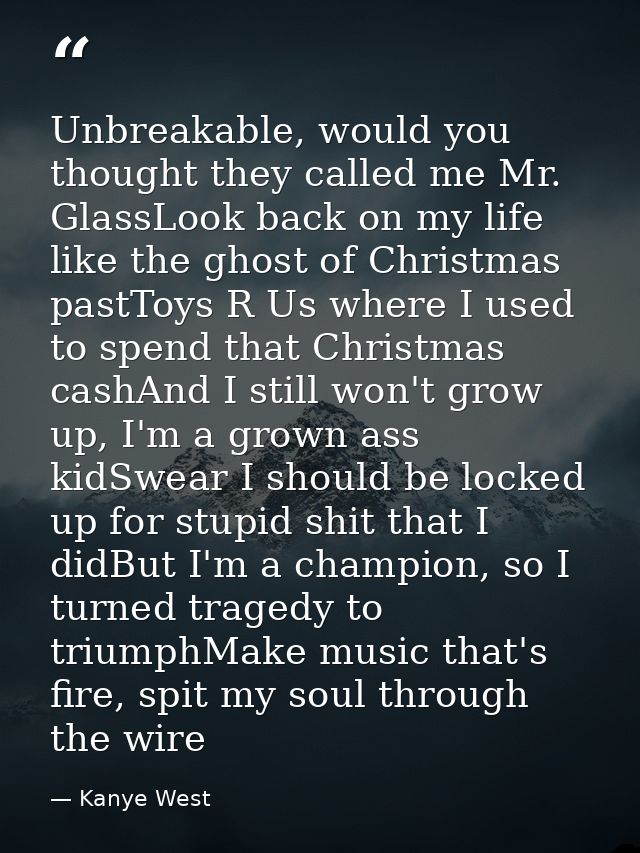 Unbreakable, would you thought they called me Mr. GlassLook back on my life like the ghost of Christmas pastToys R Us wh — Kanye West