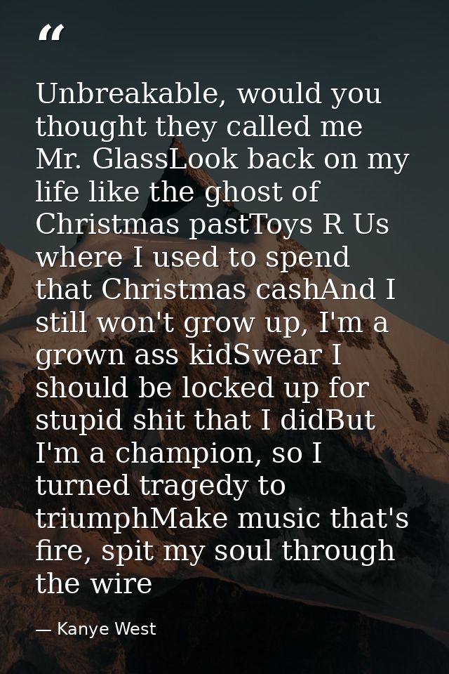 Unbreakable, would you thought they called me Mr. GlassLook back on my life like the ghost of Christmas pastToys R Us wh — Kanye West
