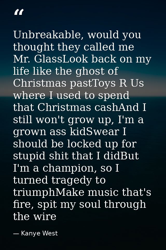 Unbreakable, would you thought they called me Mr. GlassLook back on my life like the ghost of Christmas pastToys R Us wh — Kanye West