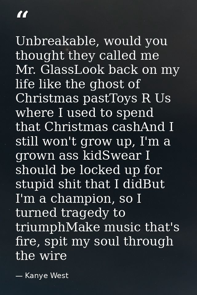 Unbreakable, would you thought they called me Mr. GlassLook back on my life like the ghost of Christmas pastToys R Us wh — Kanye West