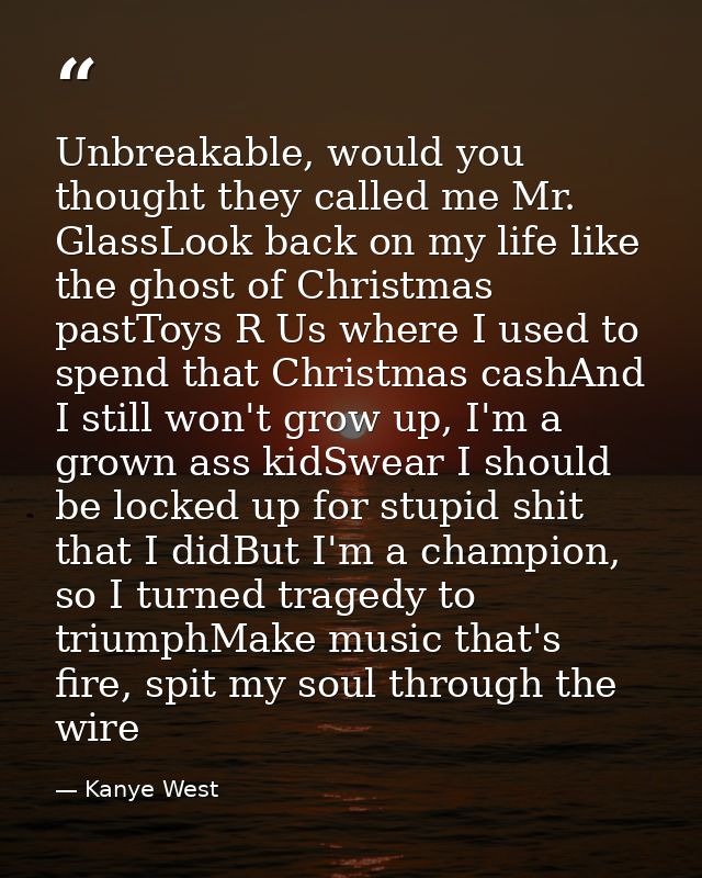 Unbreakable, would you thought they called me Mr. GlassLook back on my life like the ghost of Christmas pastToys R Us wh — Kanye West