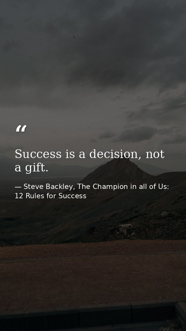 Success is a decision, not a gift. — Steve Backley, The Champion in all of Us: 12 Rules for Success