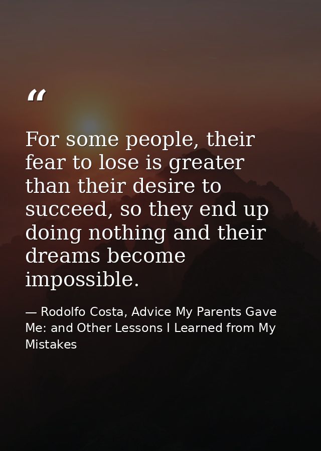 For some people, their fear to lose is greater than their desire to succeed, so they end up doing nothing and their drea — Rodolfo Costa, Advice My Parents Gave Me: and Other Lessons I Learned from My Mistakes