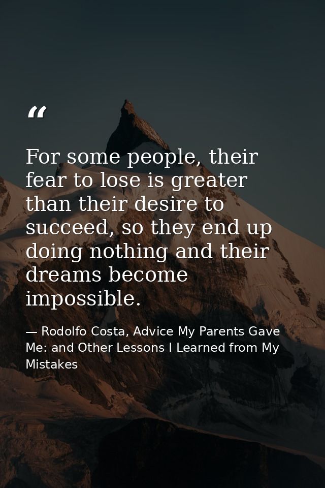 For some people, their fear to lose is greater than their desire to succeed, so they end up doing nothing and their drea — Rodolfo Costa, Advice My Parents Gave Me: and Other Lessons I Learned from My Mistakes