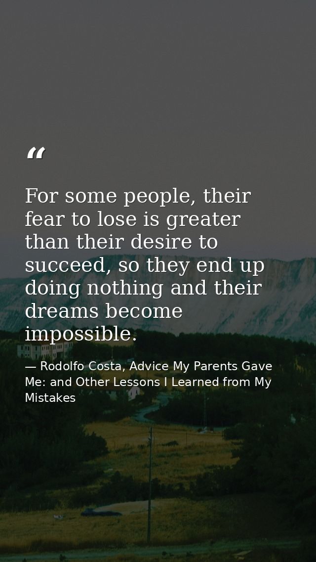 For some people, their fear to lose is greater than their desire to succeed, so they end up doing nothing and their drea — Rodolfo Costa, Advice My Parents Gave Me: and Other Lessons I Learned from My Mistakes