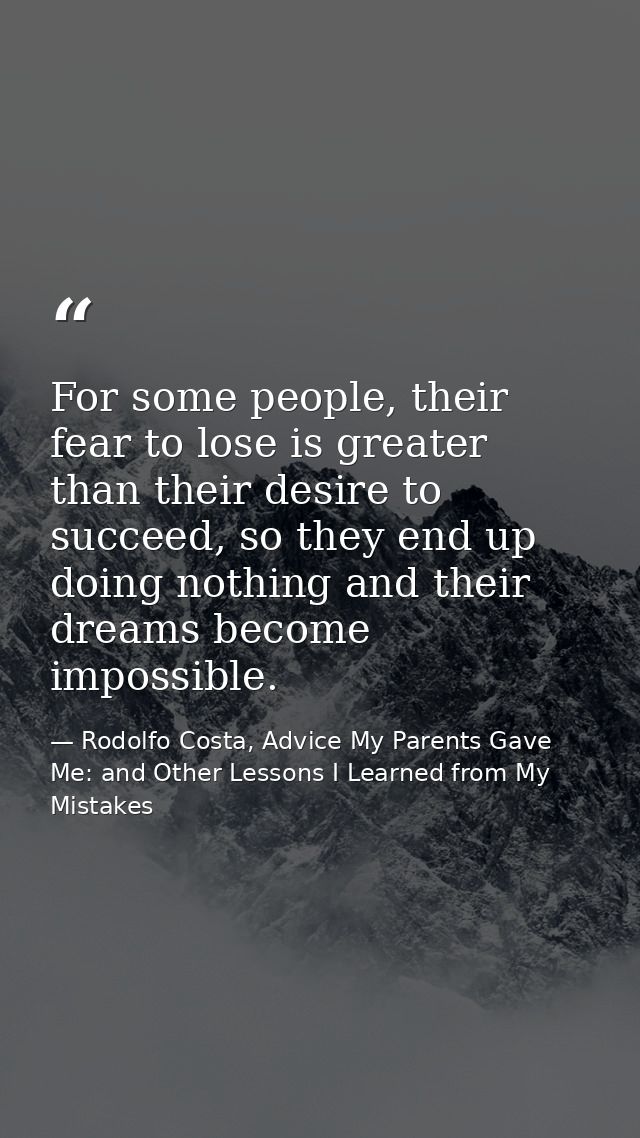 For some people, their fear to lose is greater than their desire to succeed, so they end up doing nothing and their drea — Rodolfo Costa, Advice My Parents Gave Me: and Other Lessons I Learned from My Mistakes