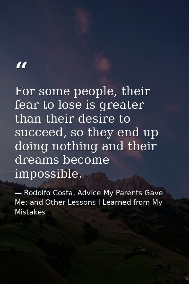 For some people, their fear to lose is greater than their desire to succeed, so they end up doing nothing and their drea — Rodolfo Costa, Advice My Parents Gave Me: and Other Lessons I Learned from My Mistakes