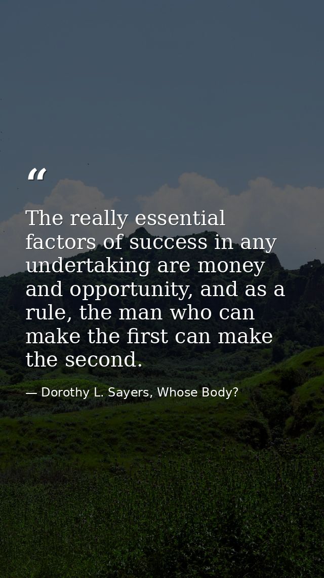 The really essential factors of success in any undertaking are money and opportunity, and as a rule, the man who can mak — Dorothy L. Sayers, Whose Body?
