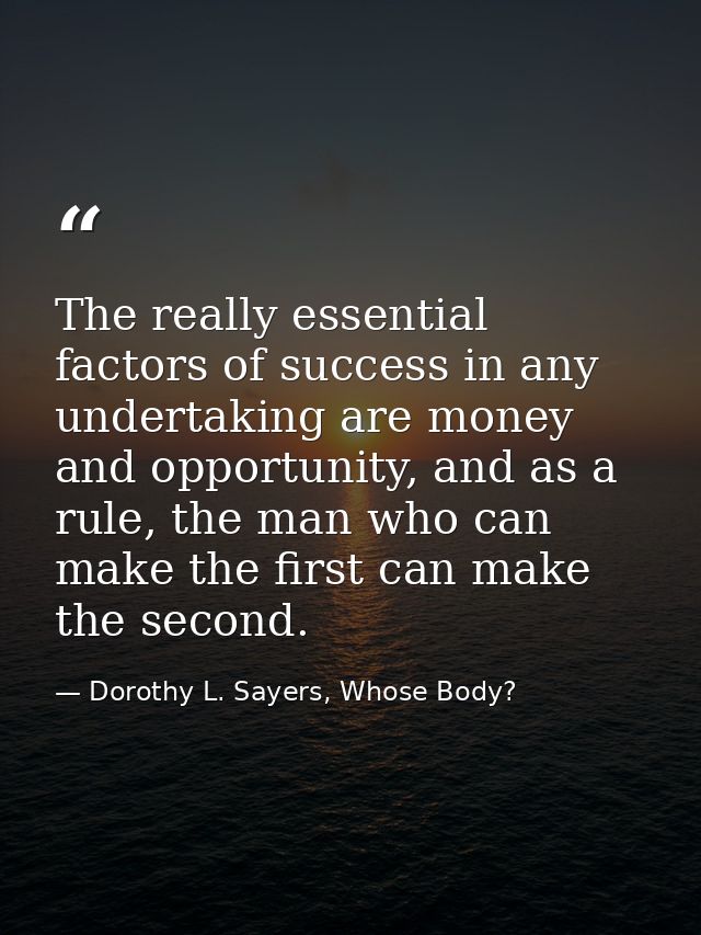 The really essential factors of success in any undertaking are money and opportunity, and as a rule, the man who can mak — Dorothy L. Sayers, Whose Body?