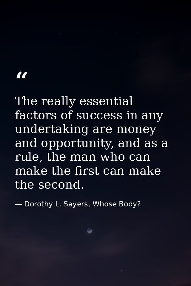The really essential factors of success in any undertaking are money and opportunity, and as a rule, the man who can mak — Dorothy L. Sayers, Whose Body?