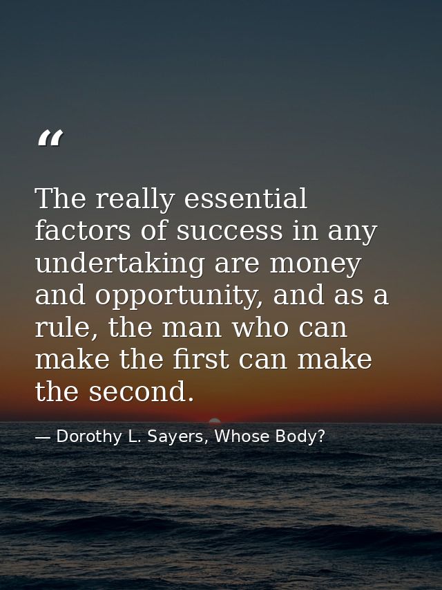 The really essential factors of success in any undertaking are money and opportunity, and as a rule, the man who can mak — Dorothy L. Sayers, Whose Body?