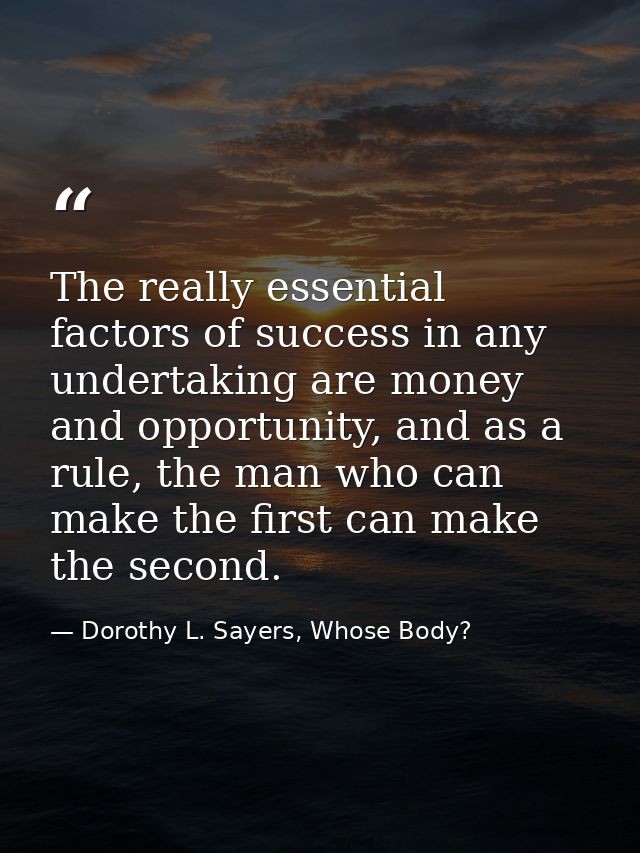 The really essential factors of success in any undertaking are money and opportunity, and as a rule, the man who can mak — Dorothy L. Sayers, Whose Body?