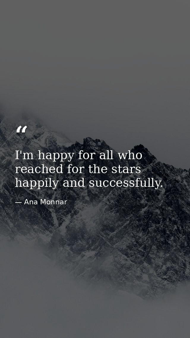 I'm happy for all who reached for the stars happily and successfully. — Ana Monnar