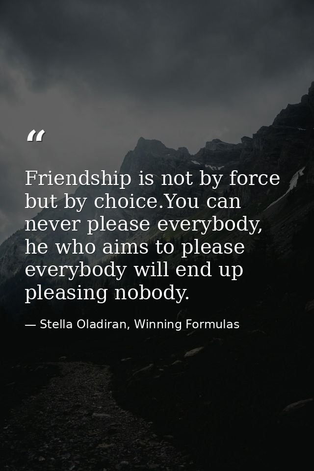 Friendship is not by force but by choice.You can never please everybody, he who aims to please everybody will end up ple — Stella Oladiran, Winning Formulas