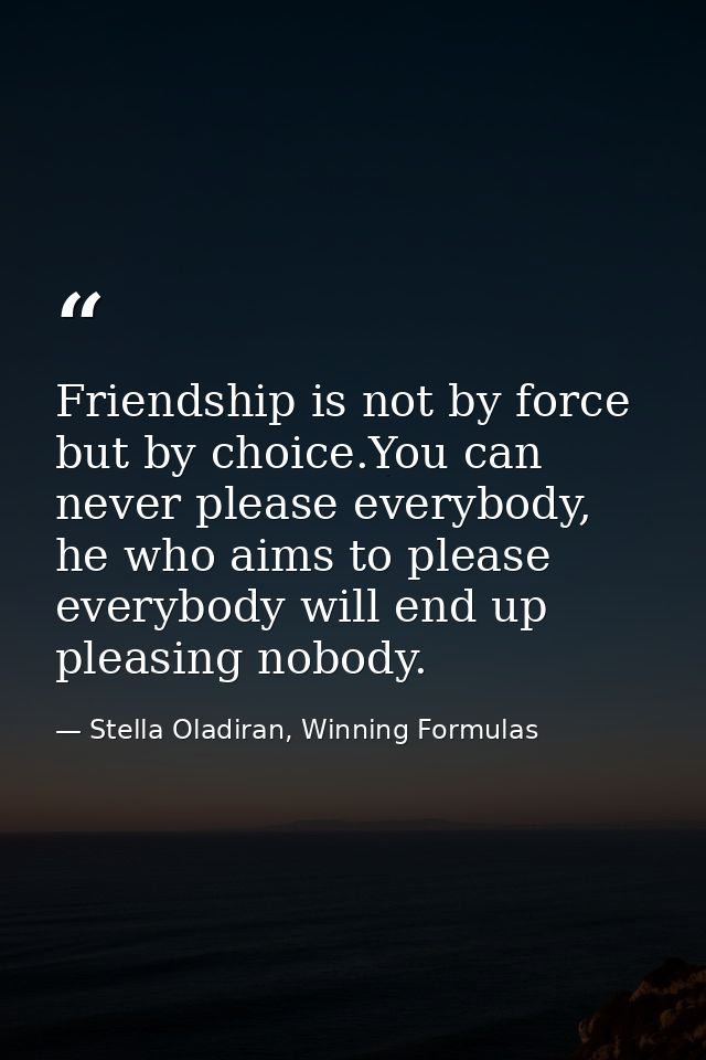 Friendship is not by force but by choice.You can never please everybody, he who aims to please everybody will end up ple — Stella Oladiran, Winning Formulas