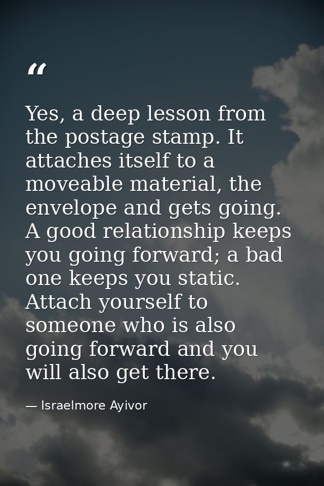 Yes, a deep lesson from the postage stamp. It attaches itself to a moveable material, the envelope and gets going. A goo — Israelmore Ayivor