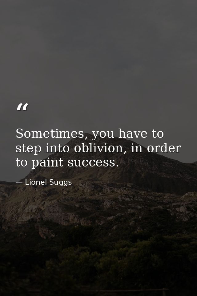 Sometimes, you have to step into oblivion, in order to paint success. — Lionel Suggs