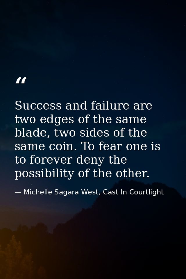 Success and failure are two edges of the same blade, two sides of the same coin. To fear one is to forever deny the poss — Michelle Sagara West, Cast In Courtlight