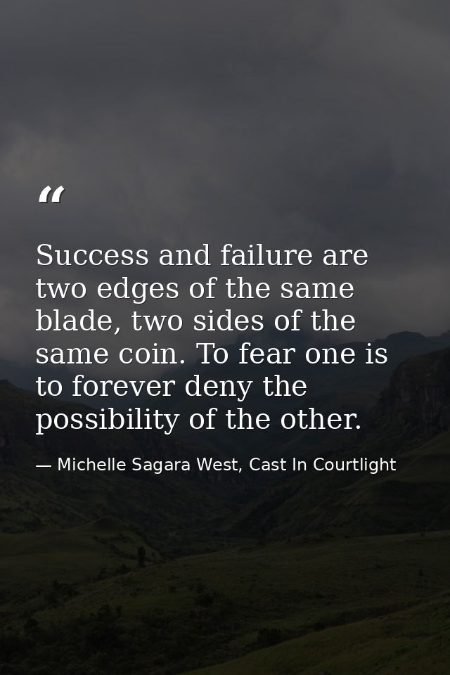 Success and failure are two edges of the same blade, two sides of the same coin. To fear one is to forever deny the poss — Michelle Sagara West, Cast In Courtlight