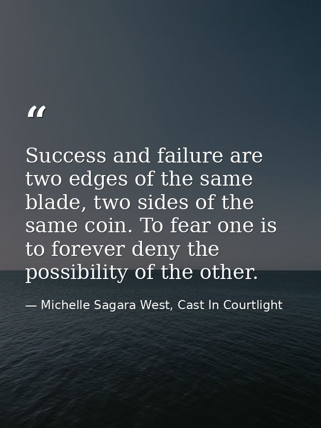 Success and failure are two edges of the same blade, two sides of the same coin. To fear one is to forever deny the poss — Michelle Sagara West, Cast In Courtlight