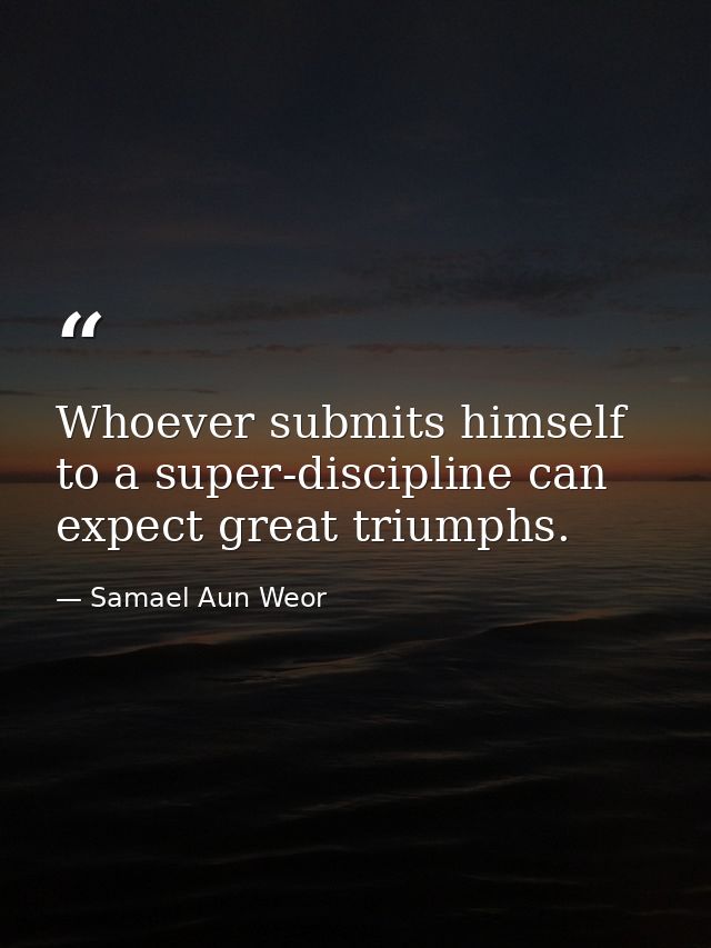 Whoever submits himself to a super-discipline can expect great triumphs. — Samael Aun Weor