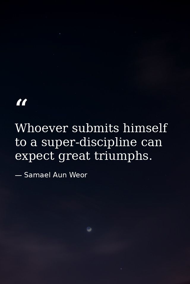 Whoever submits himself to a super-discipline can expect great triumphs. — Samael Aun Weor