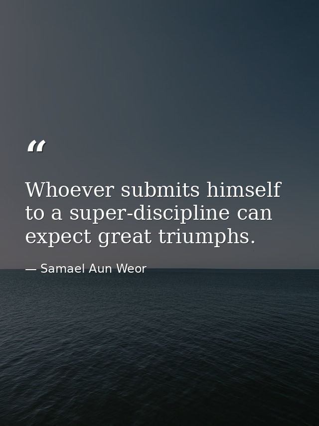 Whoever submits himself to a super-discipline can expect great triumphs. — Samael Aun Weor
