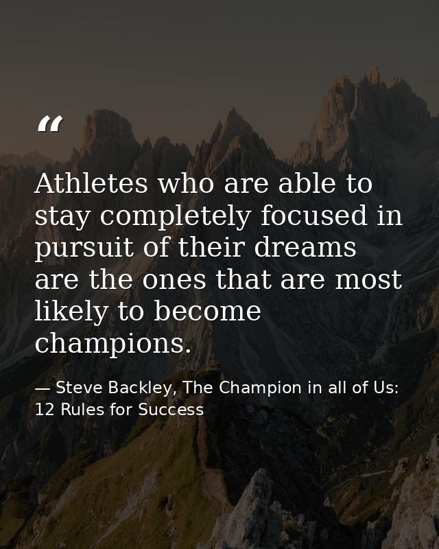 Athletes who are able to stay completely focused in pursuit of their dreams are the ones that are most likely to become  — Steve Backley, The Champion in all of Us: 12 Rules for Success