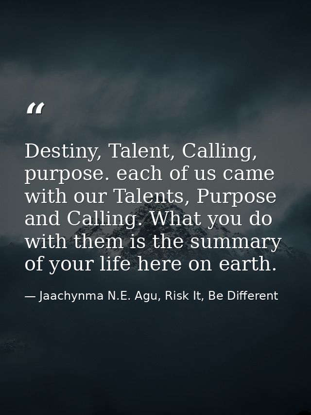 Destiny, Talent, Calling, purpose. each of us came with our Talents, Purpose and Calling. What you do with them is the s — Jaachynma N.E. Agu, Risk It, Be Different