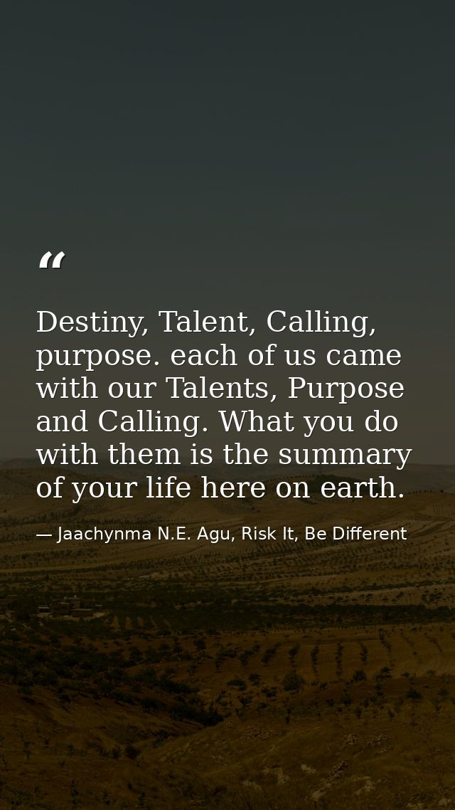 Destiny, Talent, Calling, purpose. each of us came with our Talents, Purpose and Calling. What you do with them is the s — Jaachynma N.E. Agu, Risk It, Be Different
