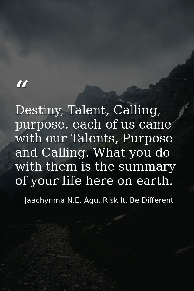 Destiny, Talent, Calling, purpose. each of us came with our Talents, Purpose and Calling. What you do with them is the s — Jaachynma N.E. Agu, Risk It, Be Different