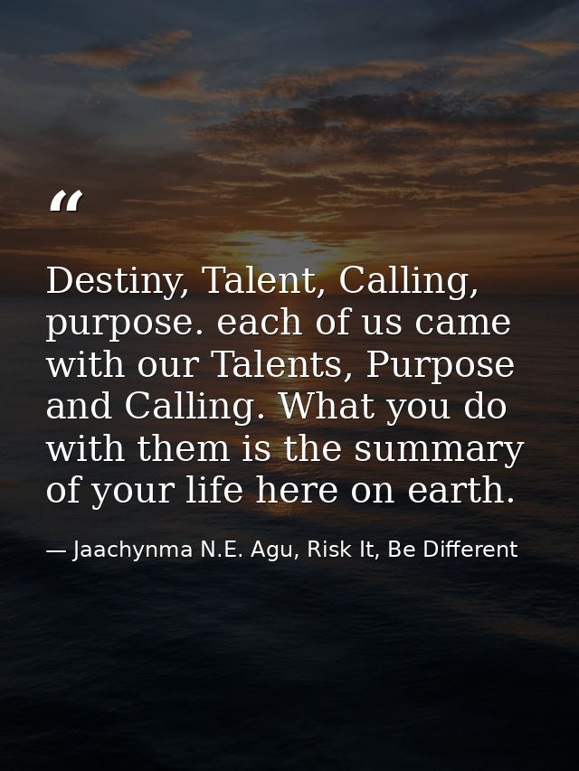 Destiny, Talent, Calling, purpose. each of us came with our Talents, Purpose and Calling. What you do with them is the s — Jaachynma N.E. Agu, Risk It, Be Different