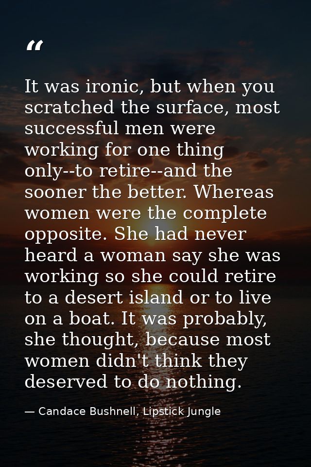 It was ironic, but when you scratched the surface, most successful men were working for one thing only--to retire--and t — Candace Bushnell, Lipstick Jungle
