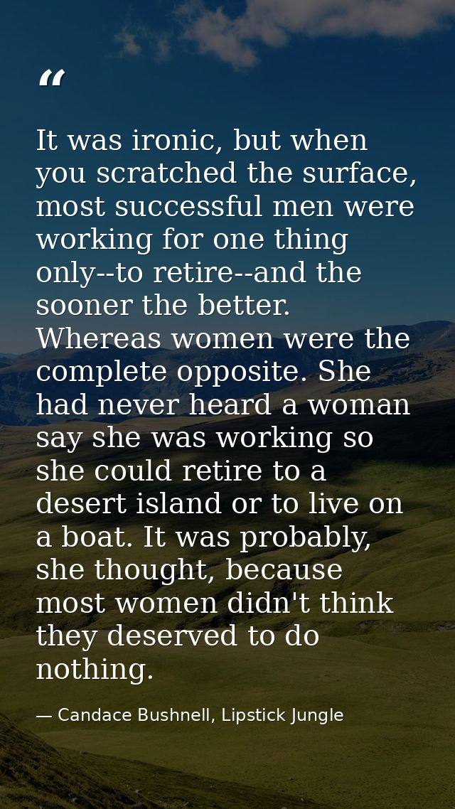 It was ironic, but when you scratched the surface, most successful men were working for one thing only--to retire--and t — Candace Bushnell, Lipstick Jungle