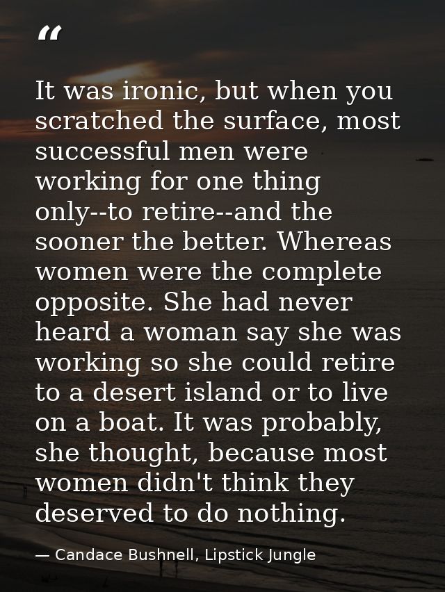 It was ironic, but when you scratched the surface, most successful men were working for one thing only--to retire--and t — Candace Bushnell, Lipstick Jungle