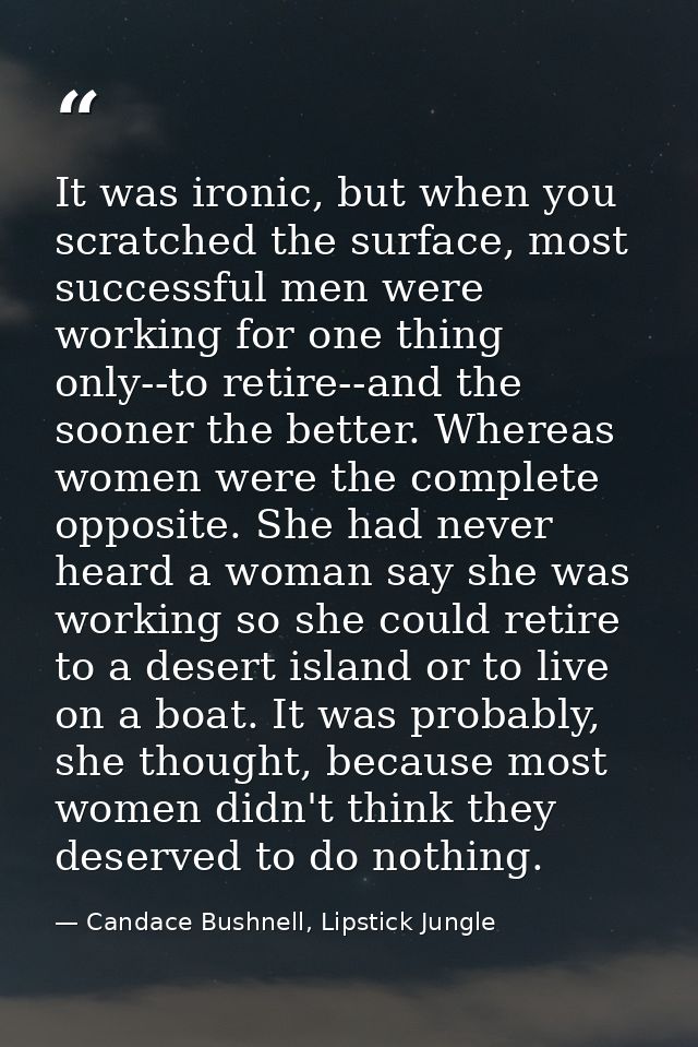 It was ironic, but when you scratched the surface, most successful men were working for one thing only--to retire--and t — Candace Bushnell, Lipstick Jungle