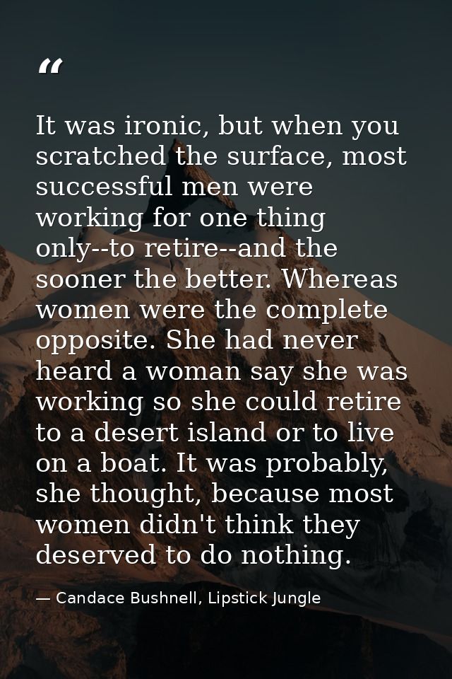 It was ironic, but when you scratched the surface, most successful men were working for one thing only--to retire--and t — Candace Bushnell, Lipstick Jungle