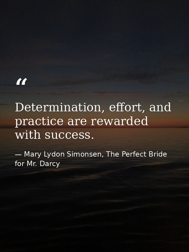 ‎Determination, effort, and practice are rewarded with success. — Mary Lydon Simonsen, The Perfect Bride for Mr. Darcy