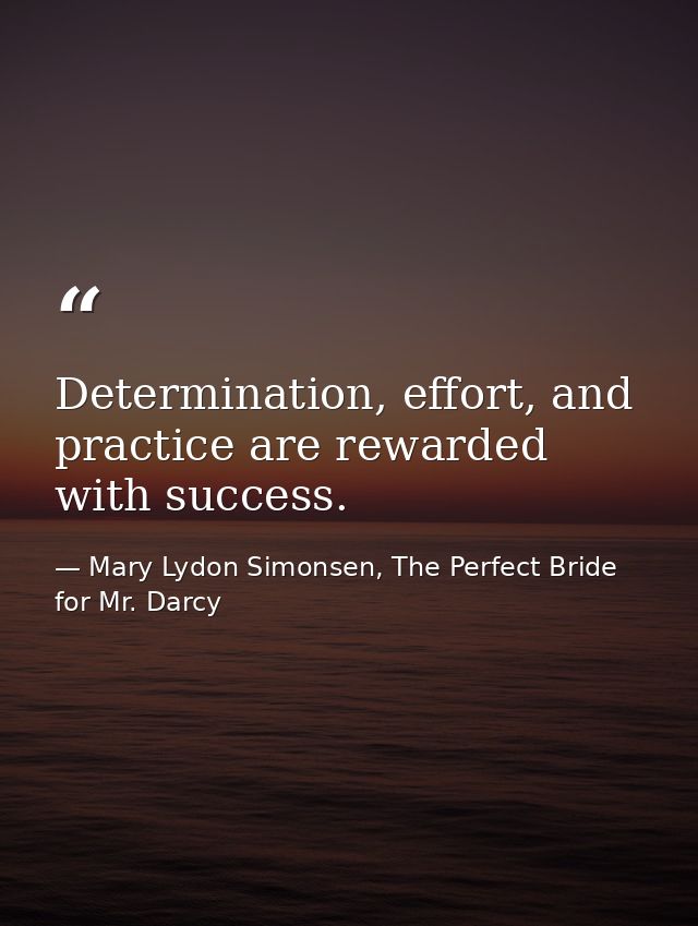 ‎Determination, effort, and practice are rewarded with success. — Mary Lydon Simonsen, The Perfect Bride for Mr. Darcy