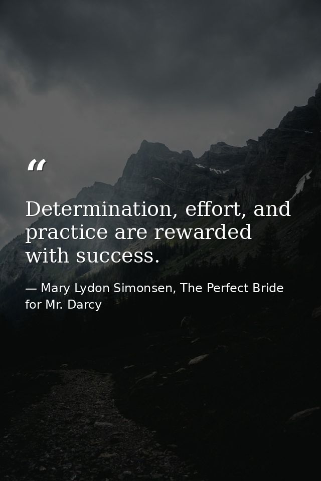 ‎Determination, effort, and practice are rewarded with success. — Mary Lydon Simonsen, The Perfect Bride for Mr. Darcy