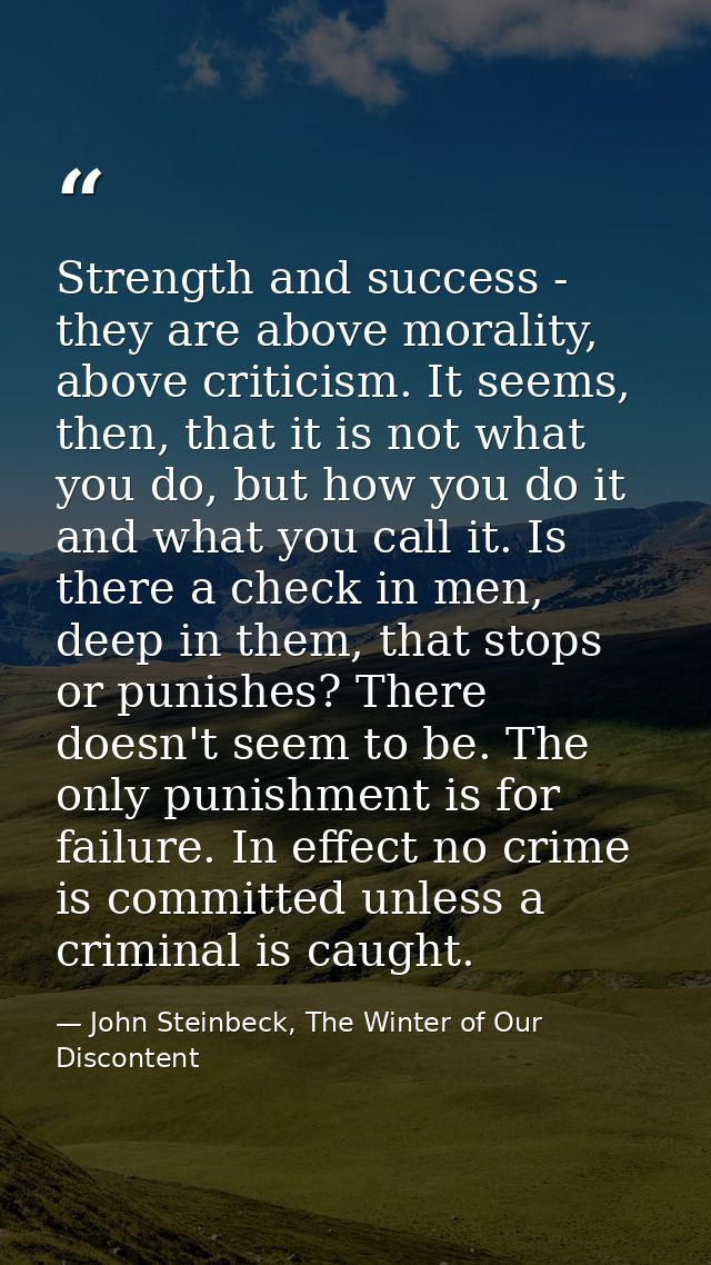 Strength and success - they are above morality, above criticism. It seems, then, that it is not what you do, but how you — John Steinbeck, The Winter of Our Discontent