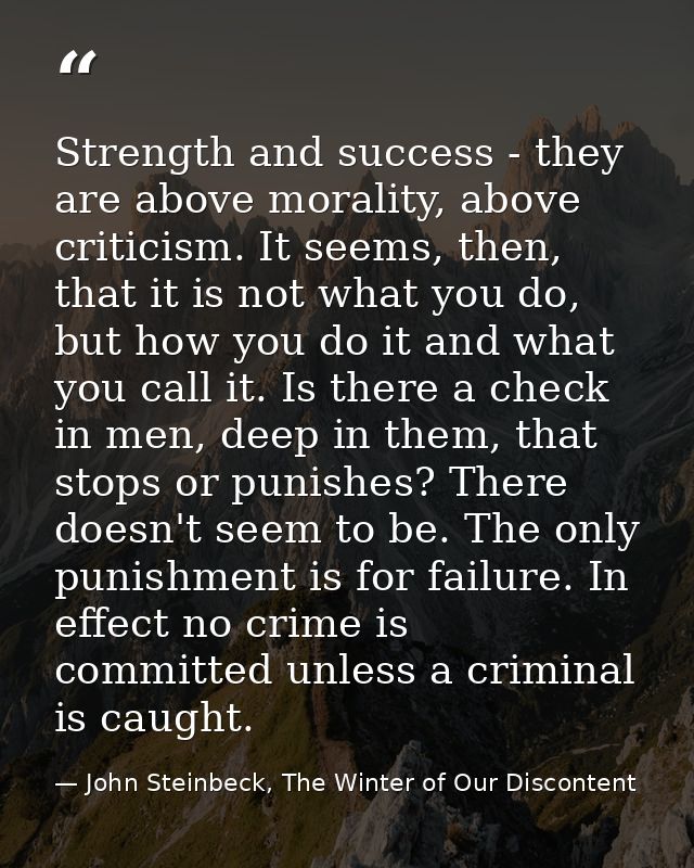 Strength and success - they are above morality, above criticism. It seems, then, that it is not what you do, but how you — John Steinbeck, The Winter of Our Discontent