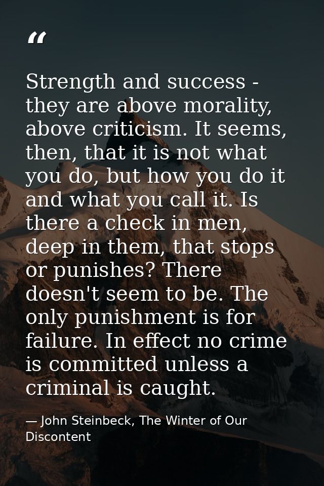 Strength and success - they are above morality, above criticism. It seems, then, that it is not what you do, but how you — John Steinbeck, The Winter of Our Discontent