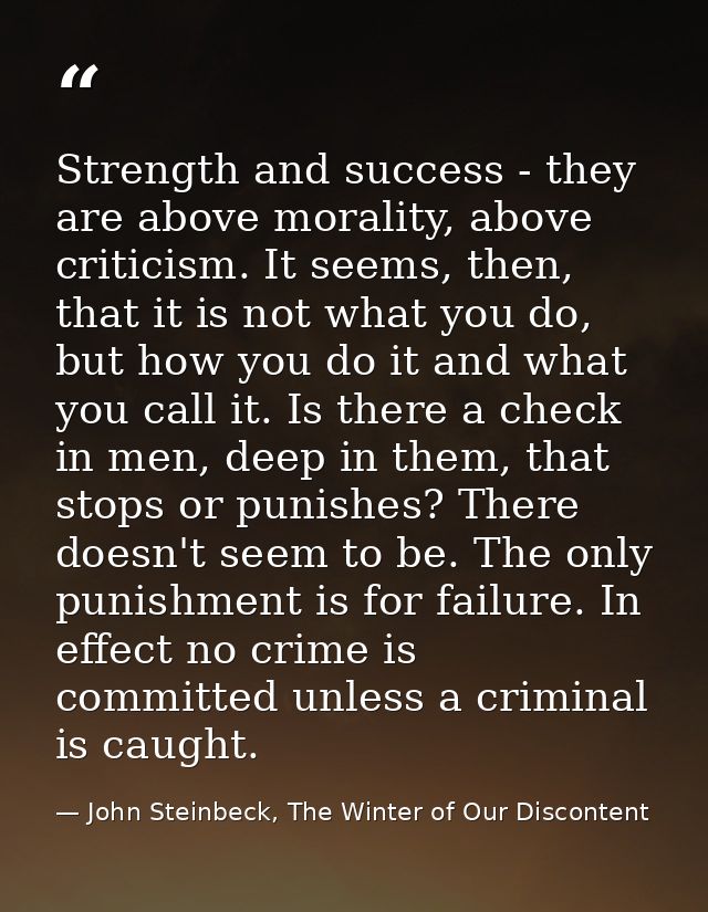 Strength and success - they are above morality, above criticism. It seems, then, that it is not what you do, but how you — John Steinbeck, The Winter of Our Discontent