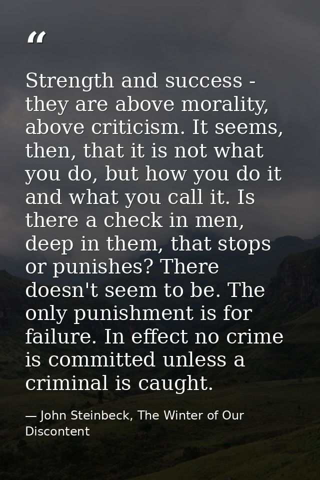 Strength and success - they are above morality, above criticism. It seems, then, that it is not what you do, but how you — John Steinbeck, The Winter of Our Discontent