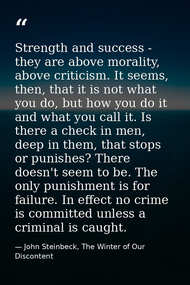 Strength and success - they are above morality, above criticism. It seems, then, that it is not what you do, but how you — John Steinbeck, The Winter of Our Discontent